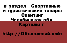  в раздел : Спортивные и туристические товары » Скейтинг . Челябинская обл.,Карталы г.